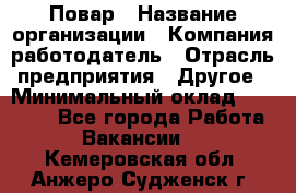 Повар › Название организации ­ Компания-работодатель › Отрасль предприятия ­ Другое › Минимальный оклад ­ 10 000 - Все города Работа » Вакансии   . Кемеровская обл.,Анжеро-Судженск г.